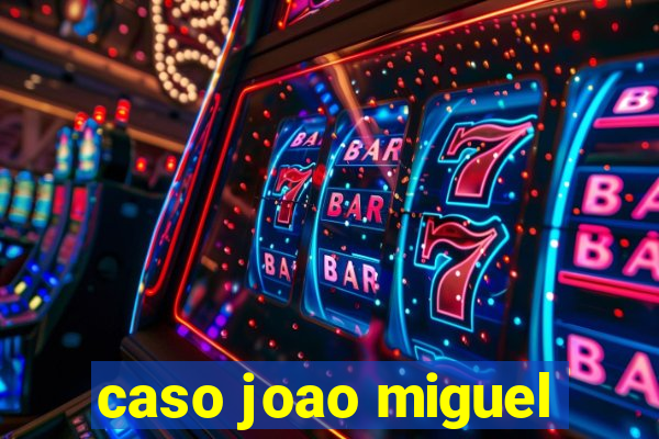caso joao miguel